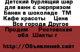 Детский бурлящий шар для ванн с сюрпризом «Банан в шоколаде» ТМ «Кафе красоты» › Цена ­ 94 - Все города Другое » Продам   . Ростовская обл.,Шахты г.